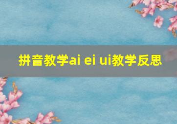 拼音教学ai ei ui教学反思